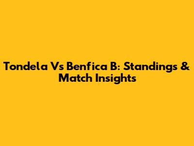 Tondela Vs Benfica B: Standings & Match Insights