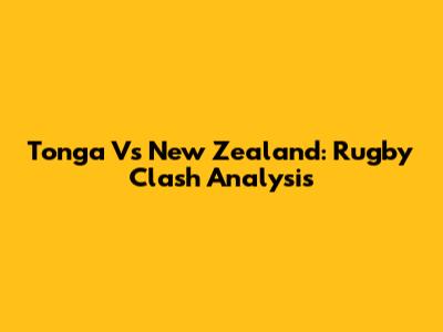Tonga Vs New Zealand: Rugby Clash Analysis