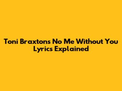 Toni Braxton's "No Me Without You" Lyrics Explained