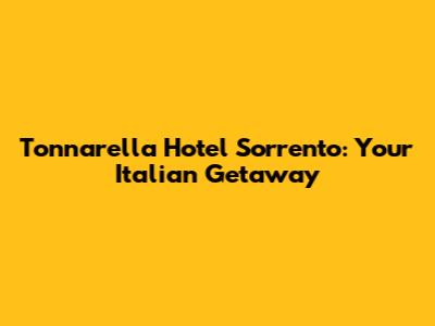 Tonnarella Hotel Sorrento: Your Italian Getaway