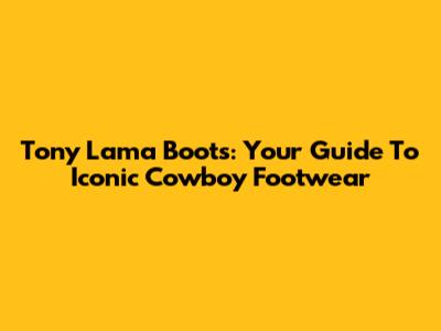 Tony Lama Boots: Your Guide To Iconic Cowboy Footwear