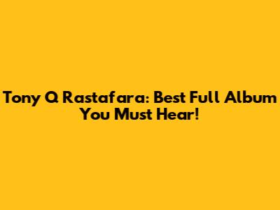 Tony Q Rastafara: Best Full Album You Must Hear!