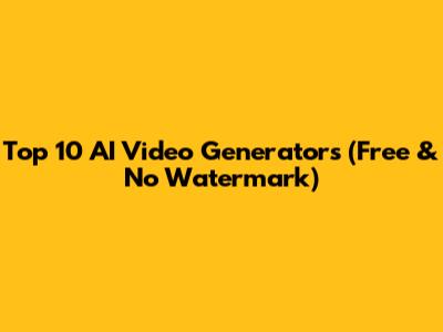 Top 10 AI Video Generators (Free & No Watermark)
