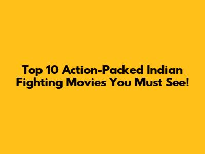 Top 10 Action-Packed Indian Fighting Movies You Must See!