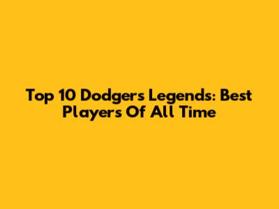 Top 10 Dodgers Legends: Best Players Of All Time