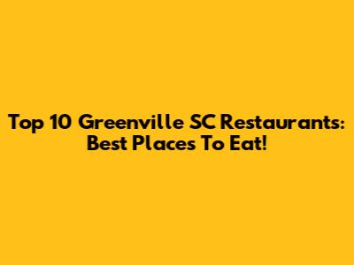 Top 10 Greenville SC Restaurants: Best Places To Eat!