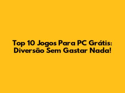 Top 10 Jogos Para PC Grátis: Diversão Sem Gastar Nada!