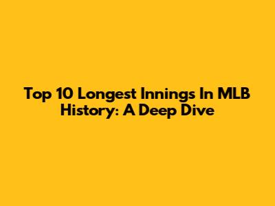 Top 10 Longest Innings In MLB History: A Deep Dive