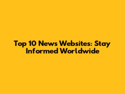 Top 10 News Websites: Stay Informed Worldwide