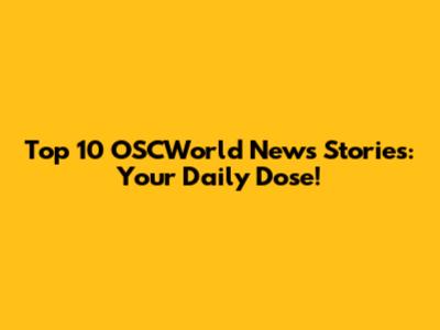 Top 10 OSCWorld News Stories: Your Daily Dose!