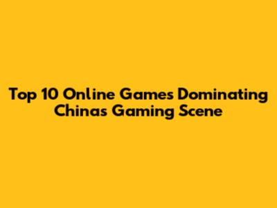 Top 10 Online Games Dominating China's Gaming Scene
