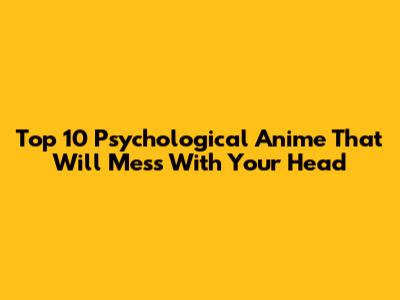 Top 10 Psychological Anime That Will Mess With Your Head