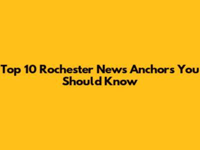 Top 10 Rochester News Anchors You Should Know