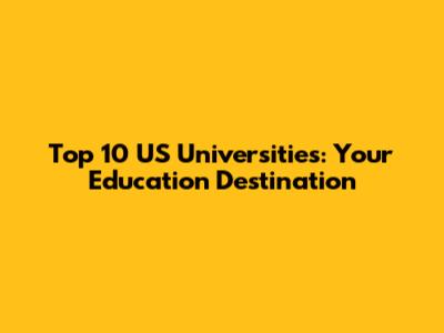 Top 10 US Universities: Your Education Destination