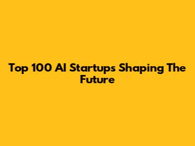 Top 100 AI Startups Shaping The Future