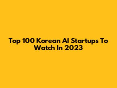 Top 100 Korean AI Startups To Watch In 2023