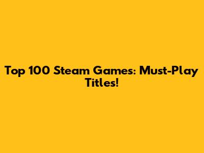Top 100 Steam Games: Must-Play Titles!
