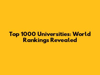 Top 1000 Universities: World Rankings Revealed