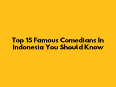 Top 15 Famous Comedians In Indonesia You Should Know