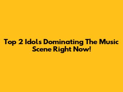 Top 2 Idols Dominating The Music Scene Right Now!