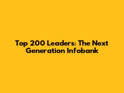 Top 200 Leaders: The Next Generation Infobank