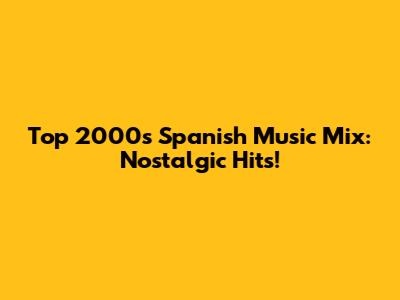 Top 2000s Spanish Music Mix: Nostalgic Hits!