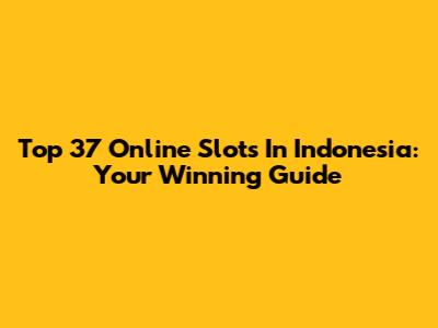 Top 37 Online Slots In Indonesia: Your Winning Guide