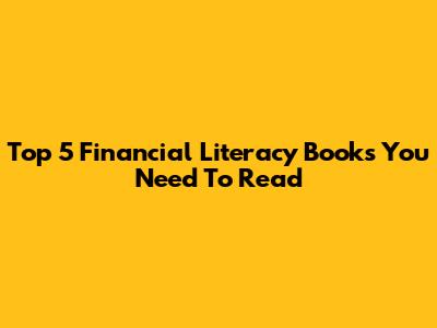 Top 5 Financial Literacy Books You Need To Read