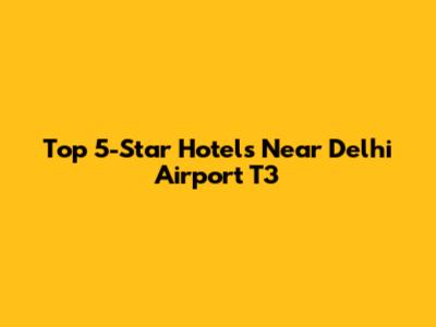 Top 5-Star Hotels Near Delhi Airport T3