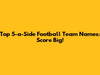 Top 5-a-Side Football Team Names: Score Big!