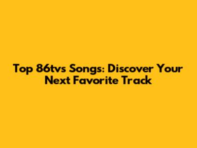 Top 86tvs Songs: Discover Your Next Favorite Track