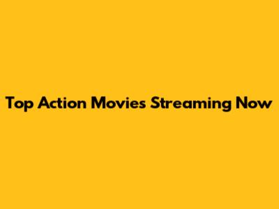 Top Action Movies Streaming Now