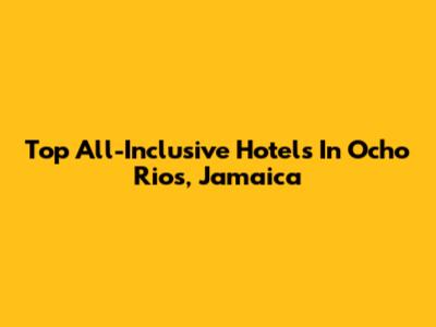 Top All-Inclusive Hotels In Ocho Rios, Jamaica