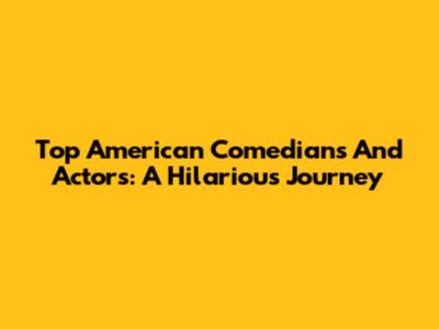 Top American Comedians And Actors: A Hilarious Journey