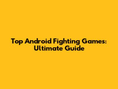 Top Android Fighting Games: Ultimate Guide