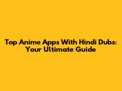 Top Anime Apps With Hindi Dubs: Your Ultimate Guide