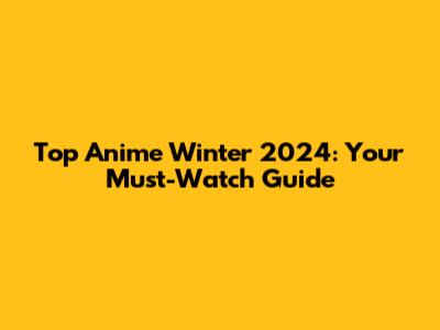Top Anime Winter 2024: Your Must-Watch Guide