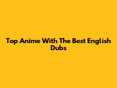Top Anime With The Best English Dubs