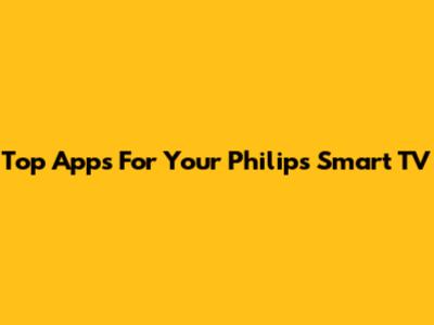 Top Apps For Your Philips Smart TV
