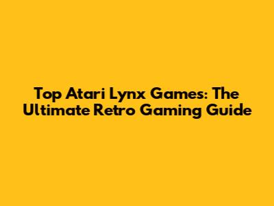 Top Atari Lynx Games: The Ultimate Retro Gaming Guide