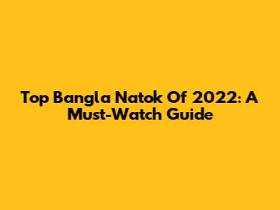 Top Bangla Natok Of 2022: A Must-Watch Guide