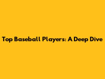 Top Baseball Players: A Deep Dive