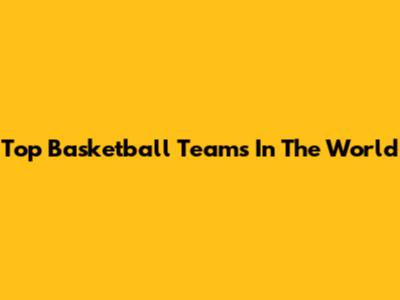 Top Basketball Teams In The World