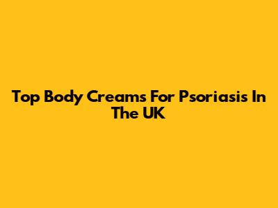 Top Body Creams For Psoriasis In The UK