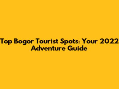 Top Bogor Tourist Spots: Your 2022 Adventure Guide