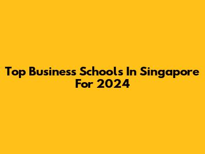 Top Business Schools In Singapore For 2024