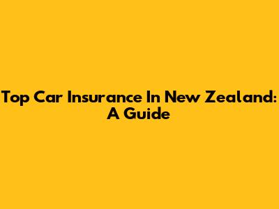 Top Car Insurance In New Zealand: A Guide