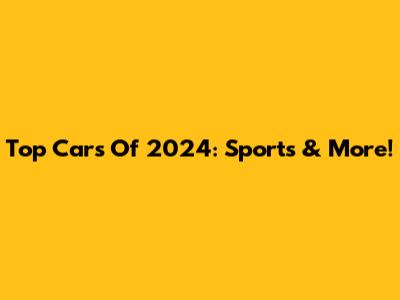 Top Cars Of 2024: Sports & More!