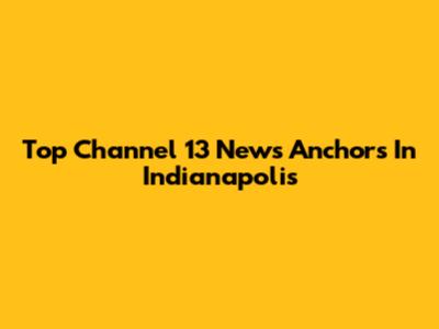 Top Channel 13 News Anchors In Indianapolis