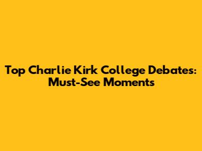 Top Charlie Kirk College Debates: Must-See Moments